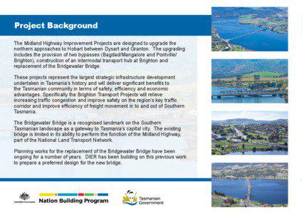 Project Background The Midland Highway Improvement Projects are designed to upgrade the northern approaches to Hobart between Dysart and Granton. The upgrading