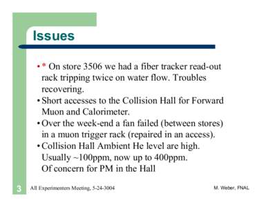 Issues • * On store 3506 we had a fiber tracker read-out rack tripping twice on water flow. Troubles recovering. • Short accesses to the Collision Hall for Forward Muon and Calorimeter.