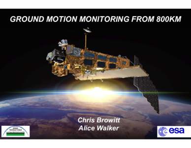 GROUND MOTION MONITORING FROM 800KM  Chris Browitt Alice Walker  ERS-1/2