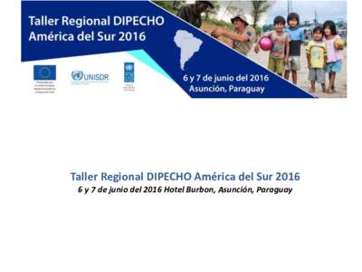 Taller Regional DIPECHO América del Sury 7 de junio del 2016 Hotel Burbon, Asunción, Paraguay GTANGRD UNASUR Grupo de Trabajo de Alto Nivel para la Gestión Integral del Riesgos de Desastres
