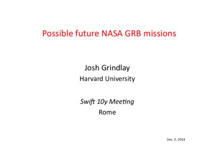 Possible	
  future	
  NASA	
  GRB	
  missions	
   Josh	
  Grindlay	
   Harvard	
  University	
   Swi$	
  10y	
  Mee+ng	
   Rome	
  