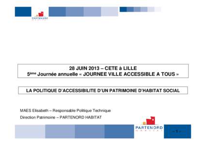 28 JUIN 2013 – CETE à LILLE 5ème Journée annuelle « JOURNEE VILLE ACCESSIBLE A TOUS » LA POLITIQUE D’ACCESSIBILITE D’UN PATRIMOINE D’HABITAT SOCIAL MAES Elisabeth – Responsable Politique Technique Directio