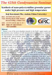 The 425th Geodynamics Seminar Synthesis of nano-polycrystalline grossular garnet under high pressure and high temperature Koji Kawakami (Msc. student, Ehime University) Date： Fri) 16:30 ~ Venu：Meeting Room