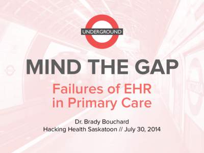 MIND THE GAP Failures of EHR  in Primary Care Dr. Brady Bouchard Hacking Health Saskatoon // July 30, 2014