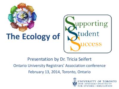 The Ecology of Presentation by Dr. Tricia Seifert Ontario University Registrars’ Association conference February 13, 2014, Toronto, Ontario  What is Student Success?