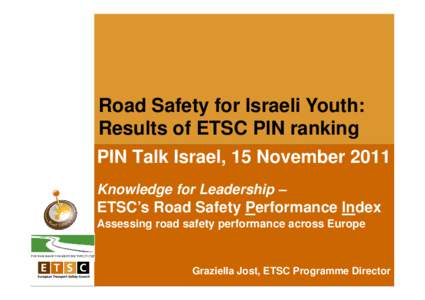 Road Safety for Israeli Youth: Results of ETSC PIN ranking PIN Talk Israel, 15 November 2011 Knowledge for Leadership –  ETSC’s Road Safety Performance Index
