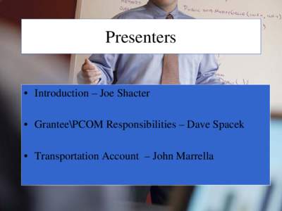 Presenters • Introduction – Joe Shacter • Grantee\PCOM Responsibilities – Dave Spacek • Transportation Account – John Marrella  What are the Direct Recipient Grantee’s