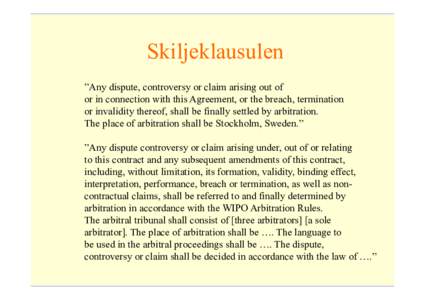 Skiljeklausulen ”Any dispute, controversy or claim arising out of or in connection with this Agreement, or the breach, termination or invalidity thereof, shall be finally settled by arbitration. The place of arbitratio