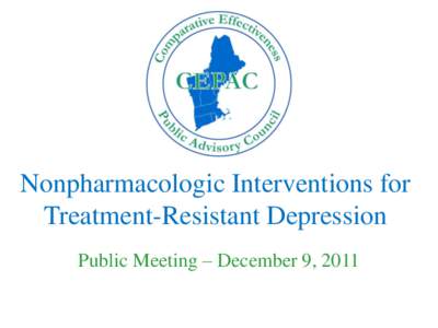 Nonpharmacologic Interventions for Treatment-Resistant Depression Public Meeting – December 9, 2011 New England CEPAC  Goal: To improve the application of evidence to