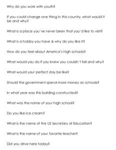 Why do you work with youth? If you could change one thing in this country, what would it be and why? What is a place you’ve never been that you’d like to visit? What is a hobby you have & why do you like it? How do y