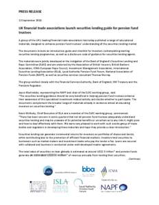 PRESS RELEASE 13 September 2010 UK financial trade associations launch securities lending guide for pension fund trustees A group of the UK’s leading financial trade associations has today published a range of educatio