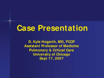 Case Presentation  D. Kyle Hogarth, MD, FCCP Assistant Professor of Medicine