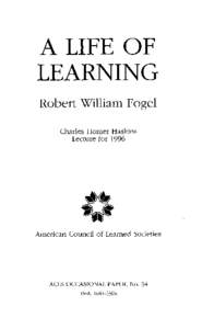 A LIFE OF LEARNING Robert William Fogel Charles Homer Haskins Lecture for 1996