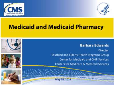 Medicaid and Medicaid Pharmacy Barbara Edwards Director Disabled and Elderly Health Programs Group Center for Medicaid and CHIP Services Centers for Medicare & Medicaid Services