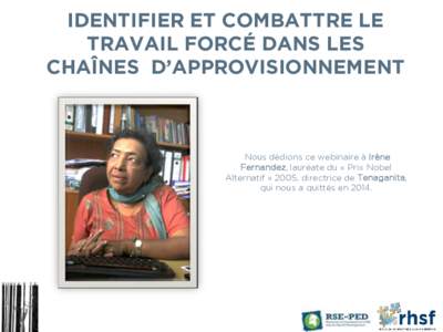 IDENTIFIER ET COMBATTRE LE TRAVAIL FORCÉ DANS LES CHAÎNES D’APPROVISIONNEMENT Nous dédions ce webinaire à Irène Fernandez, lauréate du « Prix Nobel