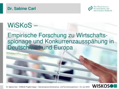 Dr. Sabine Carl  WiSKoS – Empirische Forschung zu Wirtschaftsspionage und Konkurrenzausspähung in Deutschland und Europa