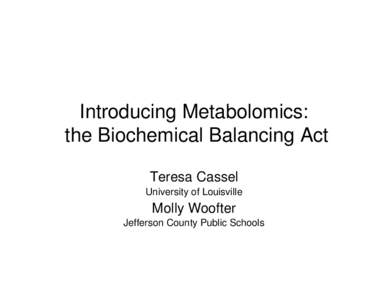 Introducing Metabolomics: the Biochemical Balancing Act Teresa Cassel University of Louisville  Molly Woofter