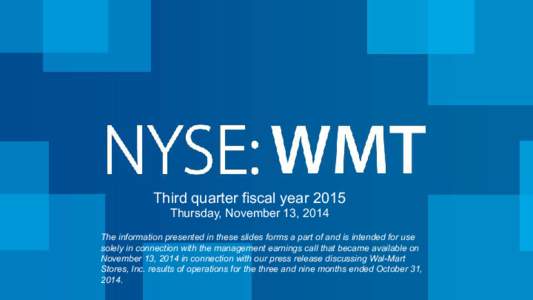 Third quarter fiscal year 2015 Thursday, November 13, 2014 The information presented in these slides forms a part of and is intended for use solely in connection with the management earnings call that became available on