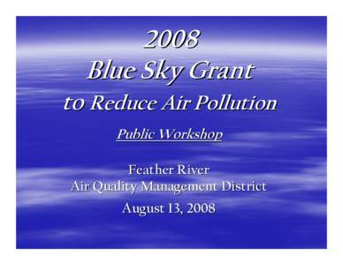 2008 Blue Sky Grant to Reduce Air Pollution Public Workshop Feather River Air Quality Management District