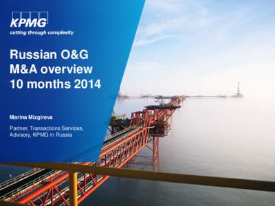 Russian O&G M&A overview 10 months 2014 Marina Mizgireva Partner, Transactions Services, Advisory, KPMG in Russia