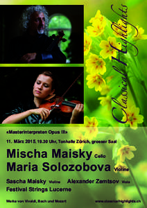 Classical Highlights «Masterinterpreten Opus III» 11. März 2015, 19.30 Uhr, Tonhalle Zürich, grosser Saal Mischa Maisky Maria Solozobova