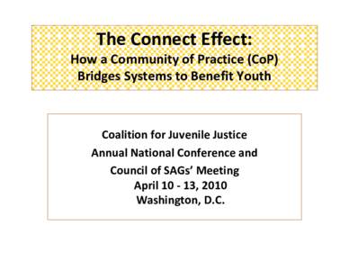 The Connect Effect: How a Community of Practice (CoP) Bridges Systems to Benefit Youth Coalition for Juvenile Justice Annual National Conference and