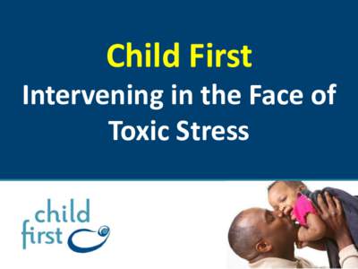 Child First Intervening in the Face of Toxic Stress Darcy Lowell, MD Founder & CEO, Child First