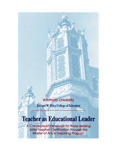 Winthrop University Richard W. Riley College of Education Teacher as Educational Leader A Conceptual Framework for those seeking Initial Teacher Certification through the