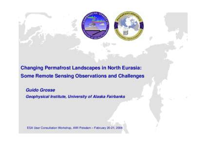 Changing Permafrost Landscapes in North Eurasia: Some Remote Sensing Observations and Challenges Guido Grosse Geophysical Institute, University of Alaska Fairbanks  ESA User Consultation Workshop, AWI Potsdam – Februar