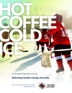 HOT COFFEE COLD ICE A Canadian Saturday morning. Delivering Canada’s energy. Every day.