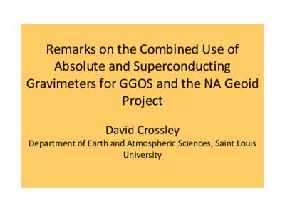 Remarks on the Combined Use of Absolute and Superconducting Gravimeters for GGOS and the NA Geoid Project David Crossley Department of Earth and Atmospheric Sciences, Saint Louis