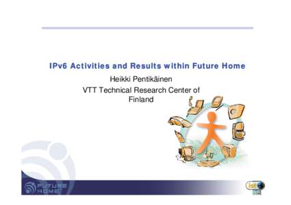 IPv6 Activities and Results within Future Home Heikki Pentikäinen VTT Technical Research Center of Finland  IPv6 and Home Networking