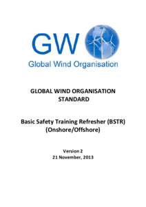 GLOBAL WIND ORGANISATION STANDARD Basic Safety Training Refresher (BSTR) (Onshore/Offshore) Version 2 21 November, 2013