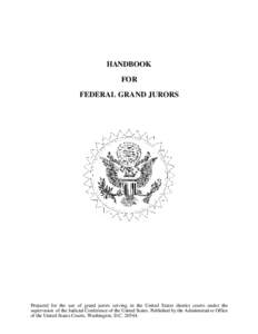 HANDBOOK FOR FEDERAL GRAND JURORS Prepared for the use of grand jurors serving in the United States district courts under the supervision of the Judicial Conference of the United States. Published by the Administrative O