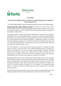 Press Release Fortis to Elevate Healthcare Delivery with Next Generation Quaternary Care Hospital, a first for India and Asia Fortis Memorial Research Institute to offer advanced multi-clinical, holistic treatmentsfor co