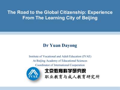 The Road to the Global Citizenship: Experience From The Learning City of Beijing Dr Yuan Dayong Institute of Vocational and Adult Education (IVAE) At Beijing Academy of Educational Sciences