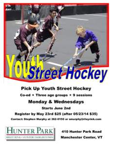 Pick Up Youth Street Hockey Co-ed  Three age groups  9 sessions Monday & Wednesdays Starts June 2nd Register by May 23rd $25 (after[removed] $35)