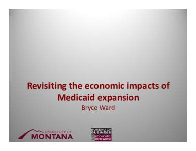 Revisiting the economic impacts of  Medicaid expansion Bryce Ward MISSE