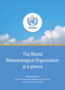 The World Meteorological Organization at a glance Working together for monitoring, understanding and predicting weather, climate and water