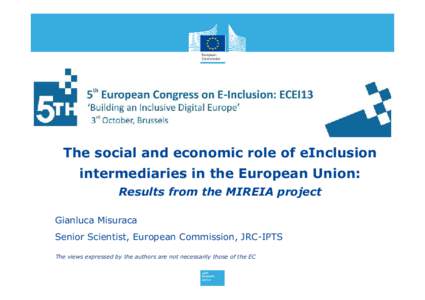 The social and economic role of eInclusion intermediaries in the European Union: Results from the MIREIA project Gianluca Misuraca Senior Scientist, European Commission, JRC-IPTS The views expressed by the authors are no
