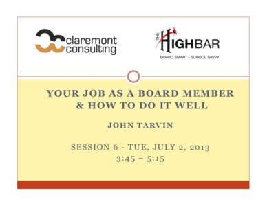YOUR JOB AS A BOARD MEMBER & HOW TO DO IT WELL JOHN TARVIN SESSION 6 - TUE, JULY 2, 2013 3:45 – 5:15