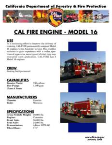 CAL FIRE Engine - Model 16 USE In a continuing effort to improve the delivery of training, CAL FIRE permanently assigned Model 16 engines to its Academy in Ione. This enables