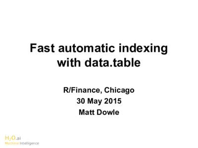 Fast automatic indexing with data.table R/Finance, Chicago 30 May 2015 Matt Dowle H2O.ai