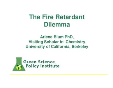 The Fire Retardant Dilemma Arlene Blum PhD, Visiting Scholar in Chemistry University of California, Berkeley