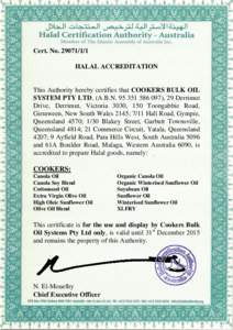 Cert. No[removed]HALAL ACCREDITATION This Authority hereby certifies that COOKERS BULK OIL SYSTEM PTY LTD, (A.B.N[removed]), 29 Derrimut Drive, Derrimut, Victoria 3030, 150 Toongabbie Road,