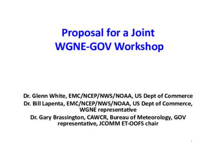 Proposal	
  for	
  a	
  Joint	
   	
  WGNE-­‐GOV	
  Workshop	
   Dr.	
  Glenn	
  White,	
  EMC/NCEP/NWS/NOAA,	
  US	
  Dept	
  of	
  Commerce	
   Dr.	
  Bill	
  Lapenta,	
  EMC/NCEP/NWS/NOAA,	
  US	