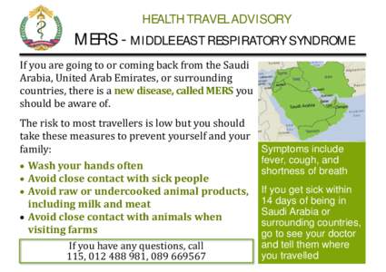 HEALTH TRAVEL ADVISORY MERS - MIDDLE EAST RESPIRATORY SYNDROME If	you	are	going	to	or	coming	back	from	the	Saudi Arabia,	United	Arab	Emirates,	or	surrounding	 countries,	there	is	a	new	disease,	called	MERS	you	 should	be