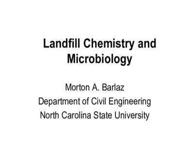 Landfill Chemistry and Microbiology Morton A. Barlaz Department of Civil Engineering North Carolina State University