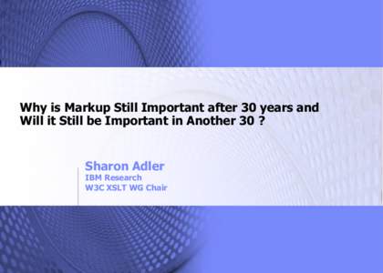 Why is Markup Still Important after 30 years and Will it Still be Important in Another 30 ? Sharon Adler  IBM Research