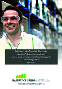    Submission to the Productivity Commission Workplace Relations Framework Inquiry A plan to secure our next generation of industrial employment Manufacturing Australia